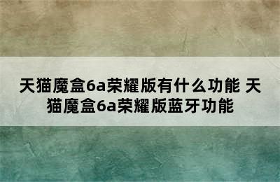 天猫魔盒6a荣耀版有什么功能 天猫魔盒6a荣耀版蓝牙功能